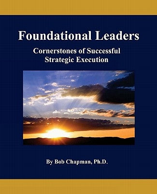 Foundational Leaders: Cornerstones of Successful Strategic Execution by Chapman Ph. D., Bob