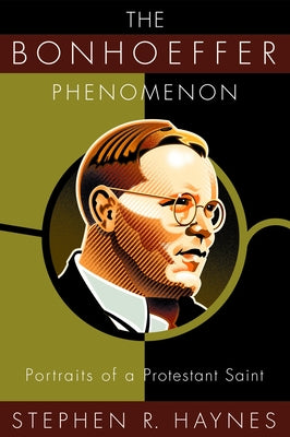 The Bonhoeffer Phenomenon: Portraits of a Protestant Saint by Haynes, Stephen R.