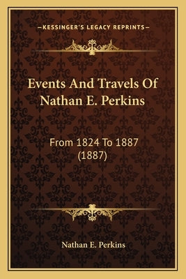 Events And Travels Of Nathan E. Perkins: From 1824 To 1887 (1887) by Perkins, Nathan E.