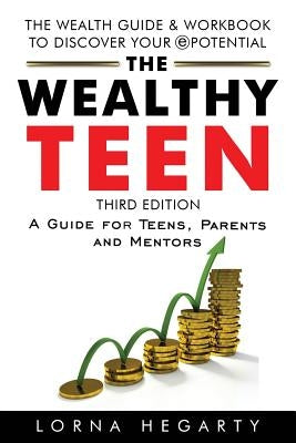 The Wealthy Teen: A Guide for Teens, Parents and Mentors by Hegarty, Lorna