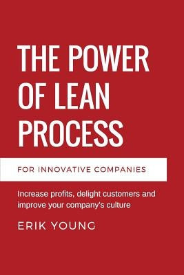 The Power of Lean Process: Increase profits, delight customers and improve your company's culture by Young, Erik