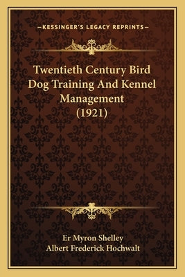 Twentieth Century Bird Dog Training And Kennel Management (1921) by Shelley, Er Myron