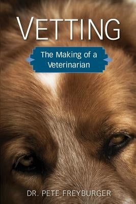Vetting: The Making of a Veterinarian by Freyburger, Pete