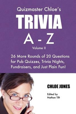 Quizmaster Chloe's Trivia A-Z Volume II: 26 more rounds of questions for pub quizzes, trivia nights, fundraisers, and just plain fun! by Jones, Chloe