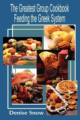 The Greatest Group Cook Book Feeding the Greek System: Healthy Recipes for Sorority and Fraternity Meals All Recipes Serve 50 by Snow, Denise