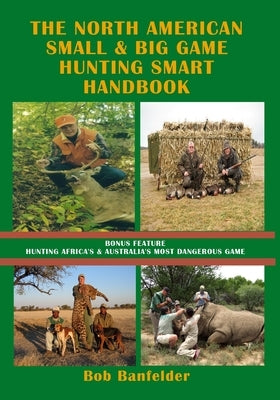 The North American Small & Big Game Hunting Smart Handbook: Bonus Feature: Hunting Africa's & Australia's Most Dangerous Game by Banfelder, Bob