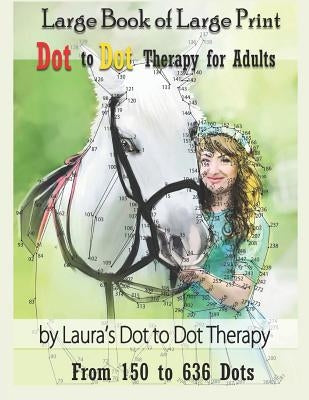 Large Book of Large Print Dot to Dot Therapy for Adults from 150 to 636 Dots: Relaxing Puzzles to Color and Calm by Laura's Dot to Dot Therapy