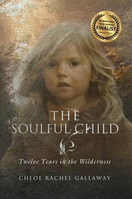 The Soulful Child: Twelve Years in the Wilderness by Gallaway, Chloe Rachel