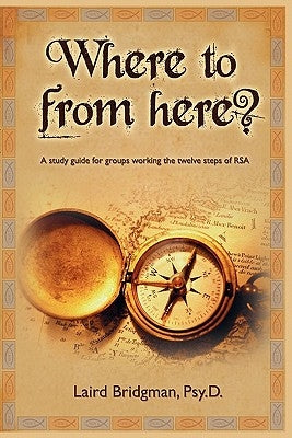 Where to From Here? A guide for groups working the twelve steps of RSA. by Bridgman, Laird Patrick