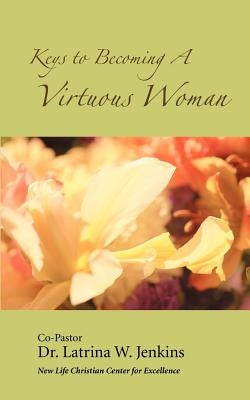 Keys to Becoming a Virtuous Woman by Jenkins, Latrina W.