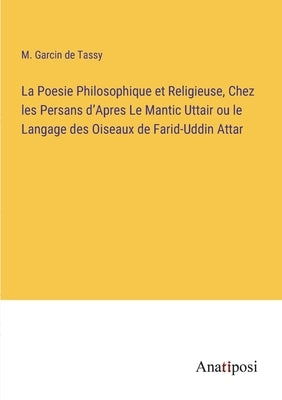 La Poesie Philosophique et Religieuse, Chez les Persans d'Apres Le Mantic Uttair ou le Langage des Oiseaux de Farid-Uddin Attar by Tassy, M. Garcin De
