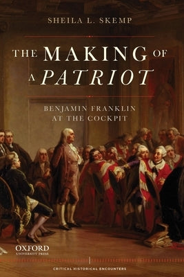 Making of a Patriot: Benjamin Franklin at the Cockpit by Skemp, Sheila L.