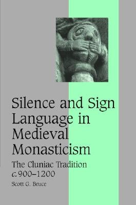Silence and Sign Language in Medieval Monasticism: The Cluniac Tradition, C.900-1200 by Bruce, Scott G.