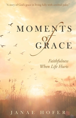 Moments of Grace: Faithfulness When Life Hurts by Hofer, Janae