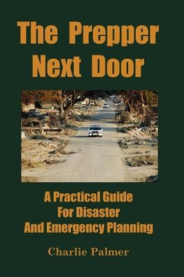 The Prepper Next Door: A Practical Guide for Disaster and Emergency Planning by Palmer, Charlie