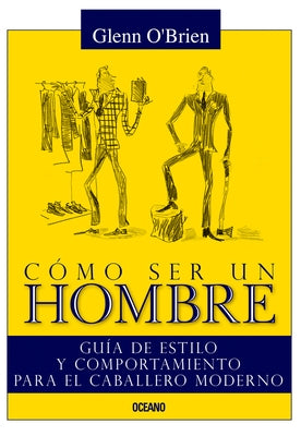 Cómo Ser Un Hombre: Guía de Estilo Y Comportamiento Para El Caballero Moderno by O&#180;brien, Glenn