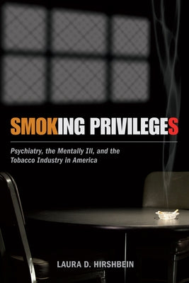Smoking Privileges: Psychiatry, the Mentally Ill, and the Tobacco Industry in America by Hirshbein, Laura D.