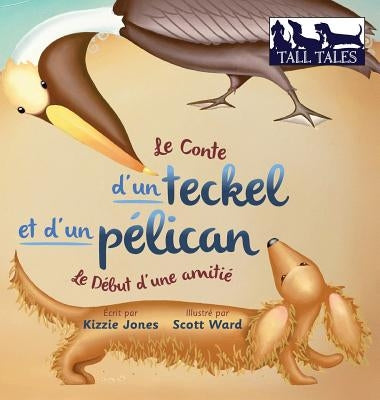 Le Conte d'un teckel et d'un pélican (French/English Bilingual Hard Cover): Le Début d'une amitié (Tall Tales # 2) by Jones, Kizzie