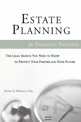 Estate Planning for Domestic Partners: The Legal Secrets You Need to Know to Protect Your Partner and Your Future by Marsocci Esq, Jeffrey G.