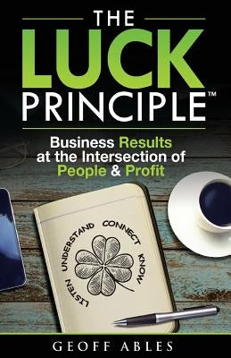The LUCK Principle: Business Results at the Intersection of People and Profit by Ables, Geoff