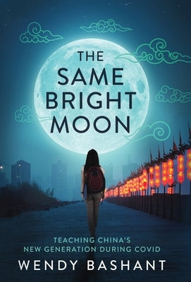 The Same Bright Moon: Teaching China's New Generation During Covid by Bashant, Wendy