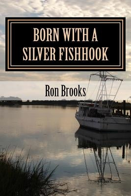 Born with a Silver Fishhook: True Fish Tales about Fish Tails Chosen from Over 20 Years of Freelance Writing by Brooks, Ron