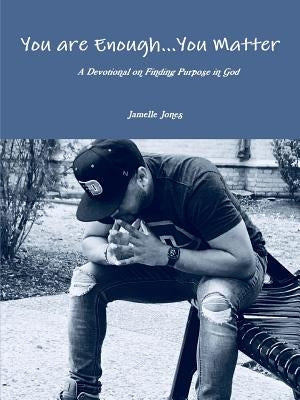 You are Enough... You Matter A Devotional on Finding Purpose in God by Jones, Jamelle