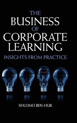 The Business of Corporate Learning: Insights from Practice by Ben-Hur, Shlomo