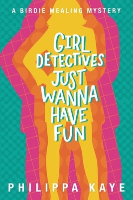 Girl Detectives Just Wanna Have Fun: A Birdie Mealing Mystery by Kaye, Philippa