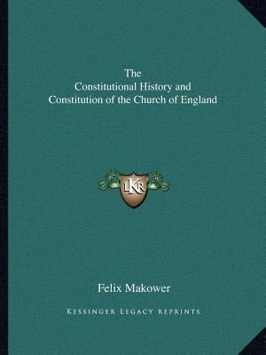 The Constitutional History and Constitution of the Church of England by Makower, Felix