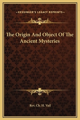The Origin and Object of the Ancient Mysteries by Vail, Rev Ch H.