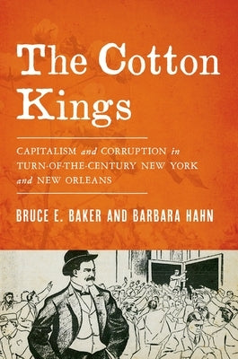 The Cotton Kings: Capitalism and Corruption in Turn-Of-The-Century New York and New Orleans by Baker, Bruce E.