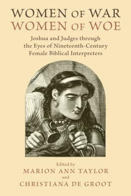Women of War, Women of Woe: Joshua and Judges Through the Eyes of Nineteenth-Century Female Biblical Interpreters by Taylor, Marion Ann