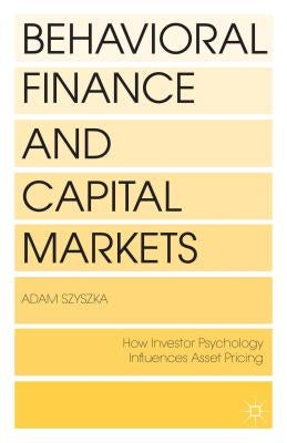 Behavioral Finance and Capital Markets: How Psychology Influences Investors and Corporations by Szyszka, A.
