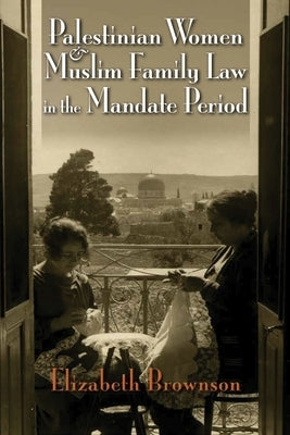 Palestinian Women and Muslim Family Law in the Mandate Period by Brownson, Elizabeth