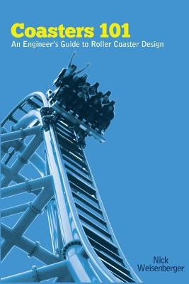 Coasters 101: An Engineer's Guide to Roller Coaster Design by Weisenberger, Nick