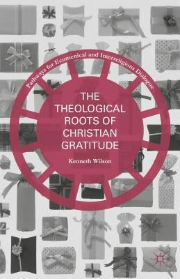 The Theological Roots of Christian Gratitude by Wilson, Kenneth