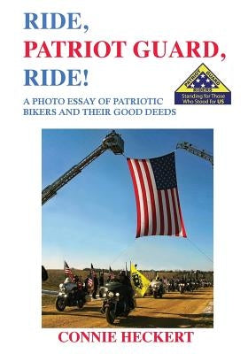Ride, Patriot Guard, Ride!: A Photo Essay of Patriotic Bikers and Their Good Deeds by Heckert, Connie