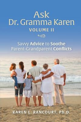 Ask Dr. Gramma Karen, Volume II: Savvy Advice to Soothe Parent-Grandparent Conflicts by Rancourt, Karen L.