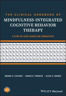 The Clinical Handbook of Mindfulness-Integrated Cognitive Behavior Therapy: A Step-By-Step Guide for Therapists by Cayoun, Bruno A.