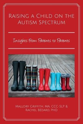 Raising a Child on the Autism Spectrum: Insights from Parents to Parents by Bedard Ph. D., Rachel