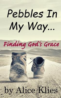 Pebbles In My Way: ...Finding God's Grace by Klies, Alice