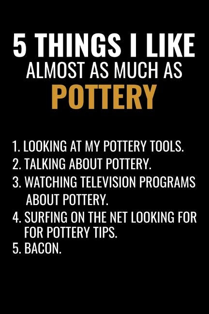 5 Things I Like Almost as Much as Pottery: Pottery Project Book - 80 Project Sheets to Record your Ceramic Work - Gift for Potters by Project Book, Pottery