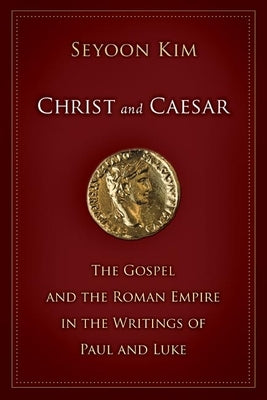 Christ and Caesar: The Gospel and the Roman Empire in the Writings of Paul and Luke by Kim, Seyoon