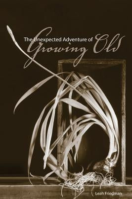 The Unexpected Adventure of Growing Old by Friedman, Leah