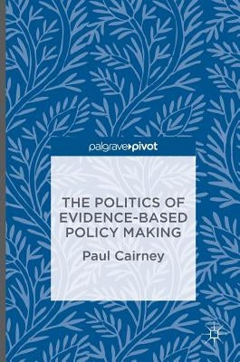 The Politics of Evidence-Based Policy Making by Cairney, Paul