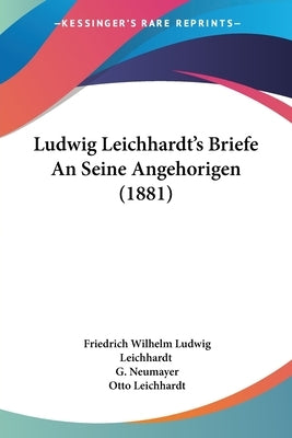 Ludwig Leichhardt's Briefe An Seine Angehorigen (1881) by Leichhardt, Friedrich Wilhelm Ludwig