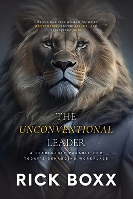 The Unconventional Leader: A Leadership Parable for Today's Demanding Workplace by Boxx, Rick