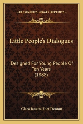 Little People's Dialogues: Designed For Young People Of Ten Years (1888) by Denton, Clara Janetta Fort