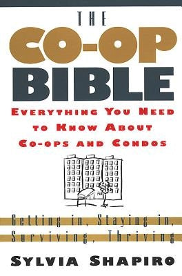 The Co-Op Bible: Everything You Need to Know about Co-Ops and Condos; Getting In, Staying In, Surviving, Thriving by Shapiro, Sylvia